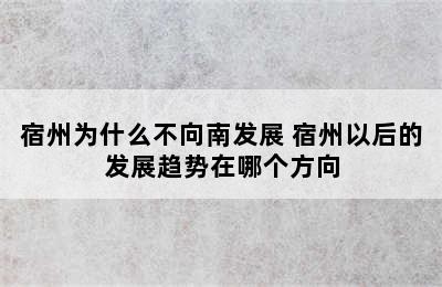 宿州为什么不向南发展 宿州以后的发展趋势在哪个方向